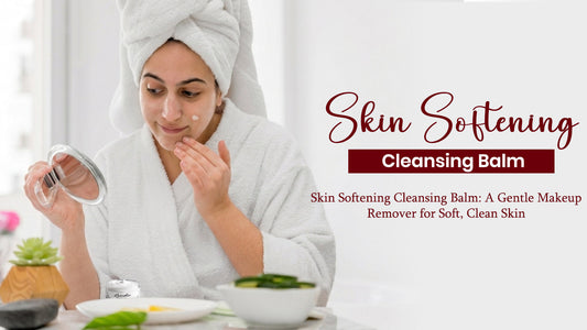 Skin Softening Cleansing Balm: A Gentle Makeup Remover for Soft, Clean Skin